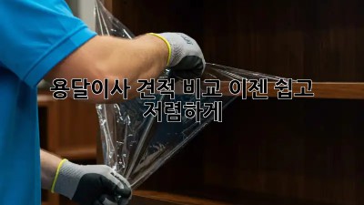 용달이사 견적 비교, 이젠 쉽고 저렴하게!