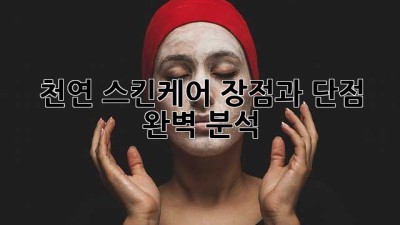 천연 스킨케어: 장점과 단점 완벽 분석