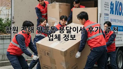 창원 진해 안골동 용달이사 후기 & 추천 업체 정보